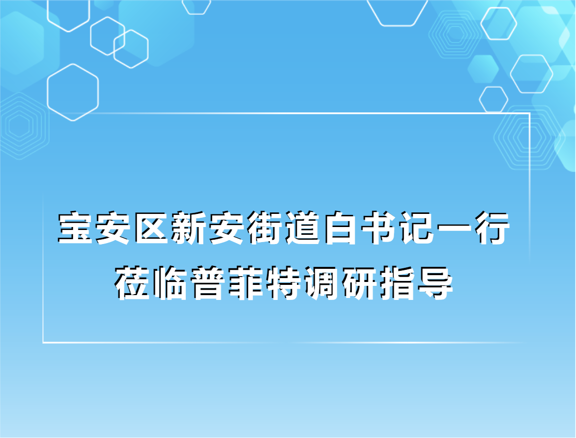 普菲特信息|寶安區(qū)新安街道白書記一行蒞臨普菲特調(diào)研指導(dǎo)